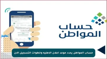 حساب المواطن يحدد موعد إعلان الأهلية وخطوات التسجيل الآن